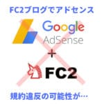 【衝撃】FC2ブログでGoogleアドセンスを登録するな！規約違反に…